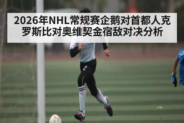 2026年NHL常规赛企鹅对首都人克罗斯比对奥维契金宿敌对决分析